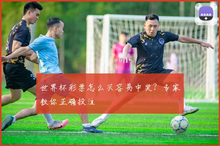 世界杯彩票怎么买容易中奖？专家教你正确投注