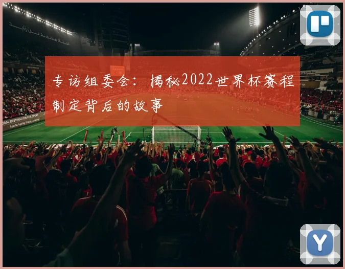 专访组委会：揭秘2022世界杯赛程制定背后的故事