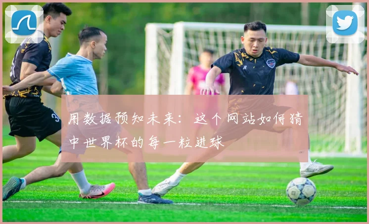 用数据预知未来：这个网站如何猜中世界杯的每一粒进球