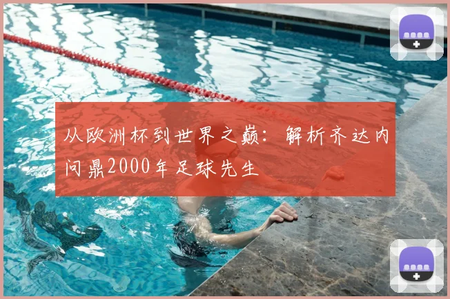 从欧洲杯到世界之巅：解析齐达内问鼎2000年足球先生