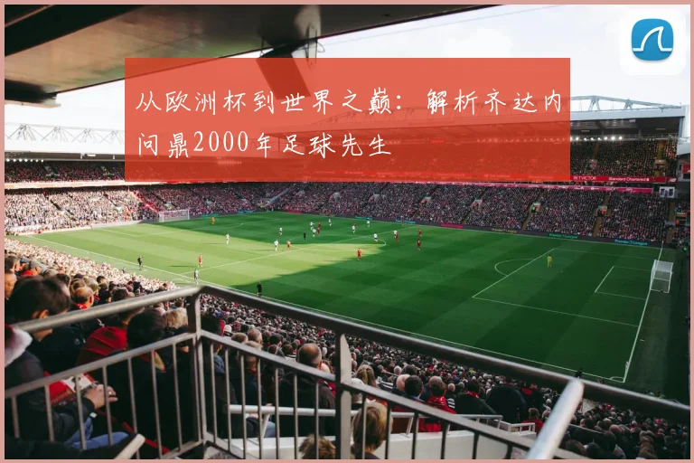 从欧洲杯到世界之巅：解析齐达内问鼎2000年足球先生
