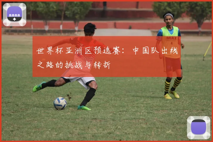 世界杯亚洲区预选赛：中国队出线之路的挑战与转折