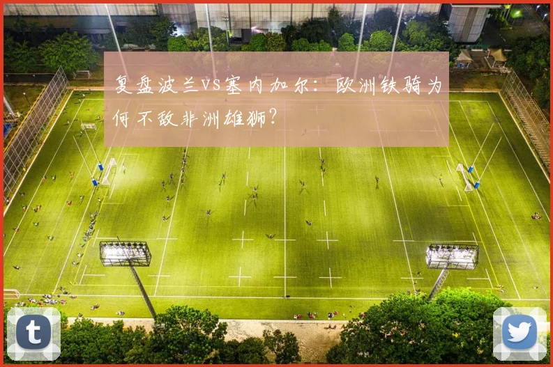 复盘波兰vs塞内加尔：欧洲铁骑为何不敌非洲雄狮？