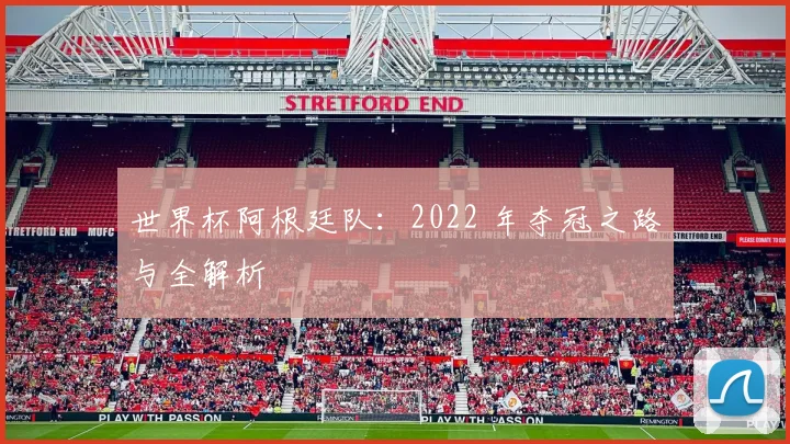 世界杯阿根廷队：2022 年夺冠之路与全解析