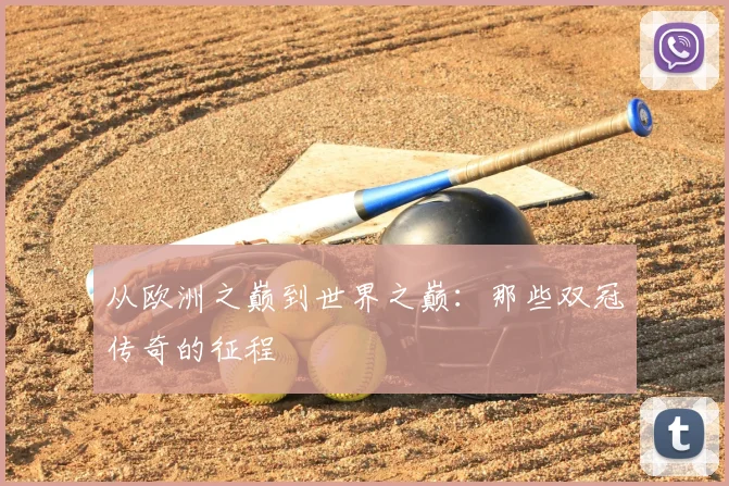 从欧洲之巅到世界之巅：那些双冠传奇的征程