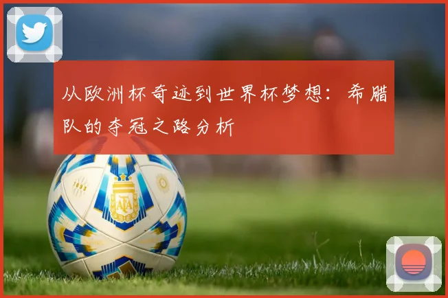 从欧洲杯奇迹到世界杯梦想：希腊队的夺冠之路分析