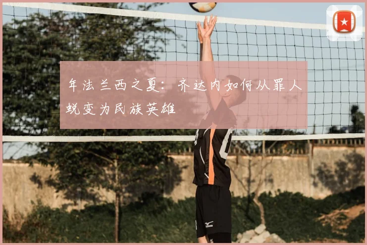 年法兰西之夏：齐达内如何从罪人蜕变为民族英雄