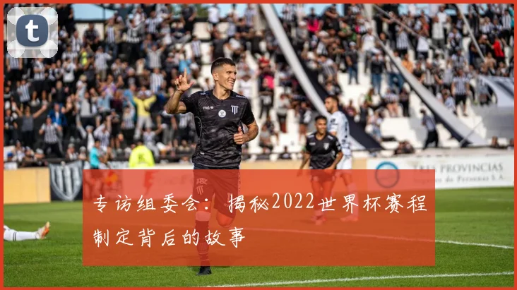 专访组委会：揭秘2022世界杯赛程制定背后的故事