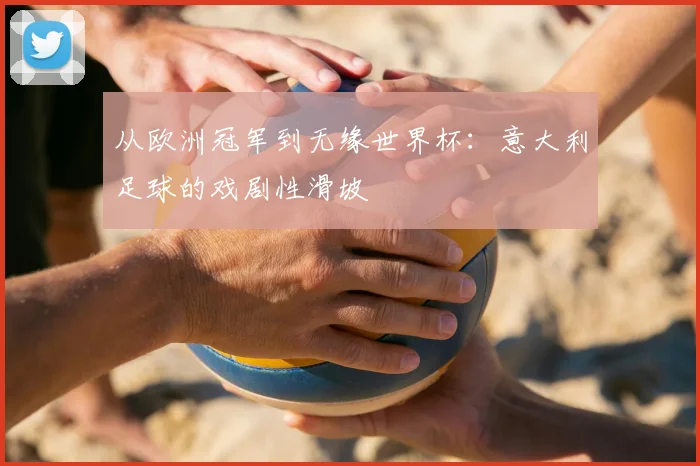 从欧洲冠军到无缘世界杯：意大利足球的戏剧性滑坡