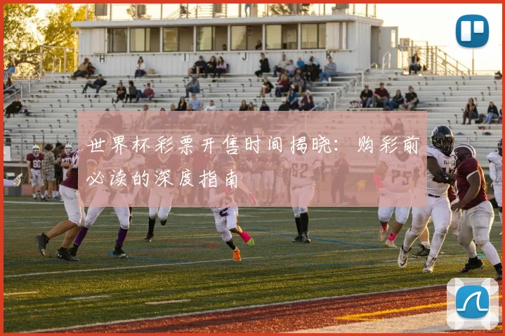 世界杯彩票开售时间揭晓：购彩前必读的深度指南