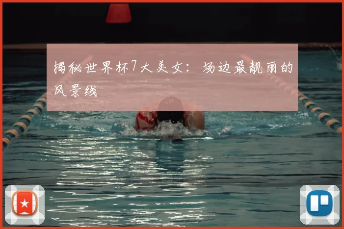 揭秘世界杯7大美女:场边最靓丽的风景线