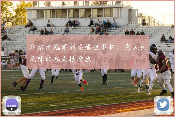 从欧洲冠军到无缘世界杯：意大利足球的戏剧性滑坡