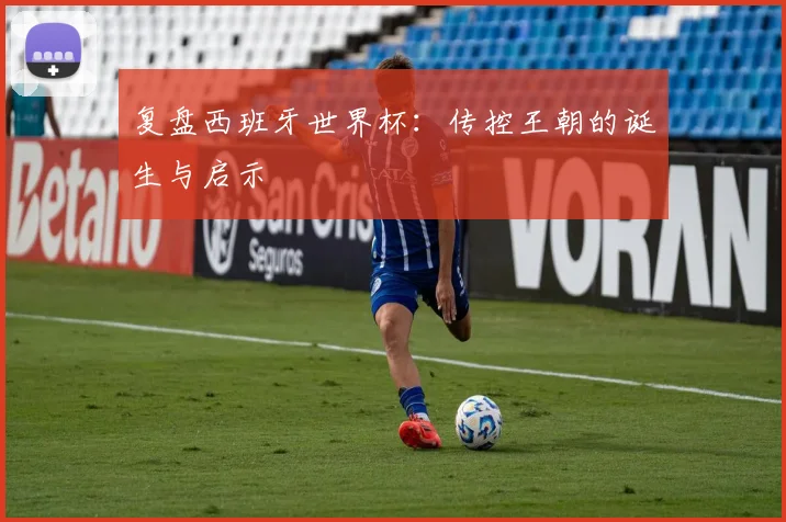 复盘西班牙世界杯:传控王朝的诞生与启示