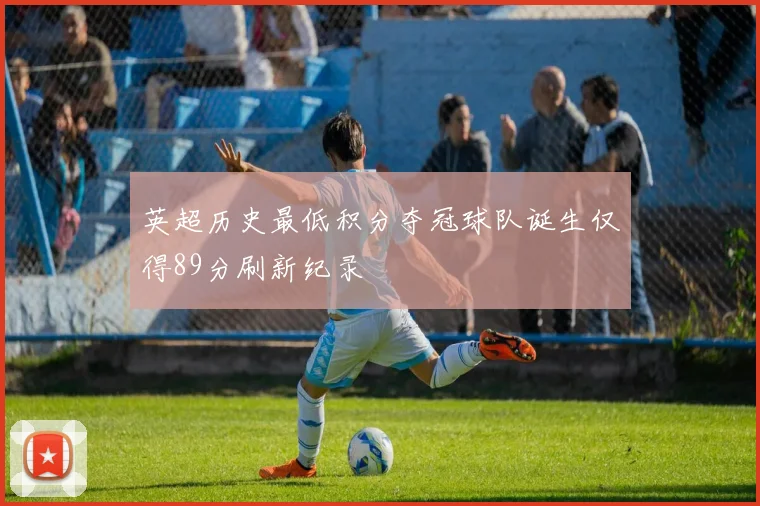 英超历史最低积分夺冠球队诞生仅得89分刷新纪录