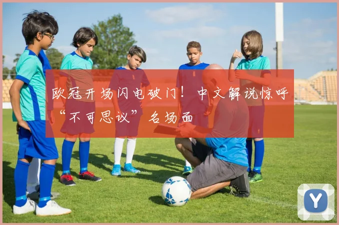 欧冠开场闪电破门！中文解说惊呼“不可思议”名场面