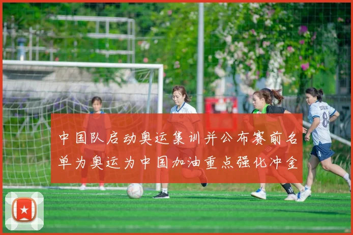 中国队启动奥运集训并公布赛前名单为奥运为中国加油重点强化冲金项目