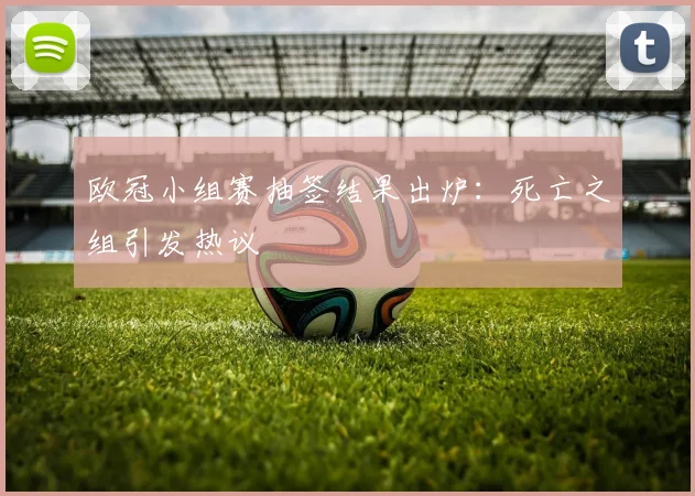 欧冠小组赛抽签结果出炉：死亡之组引发热议