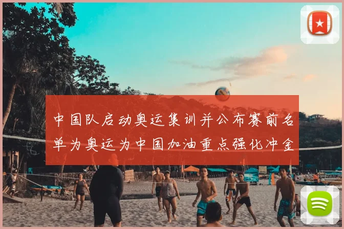 中国队启动奥运集训并公布赛前名单为奥运为中国加油重点强化冲金项目