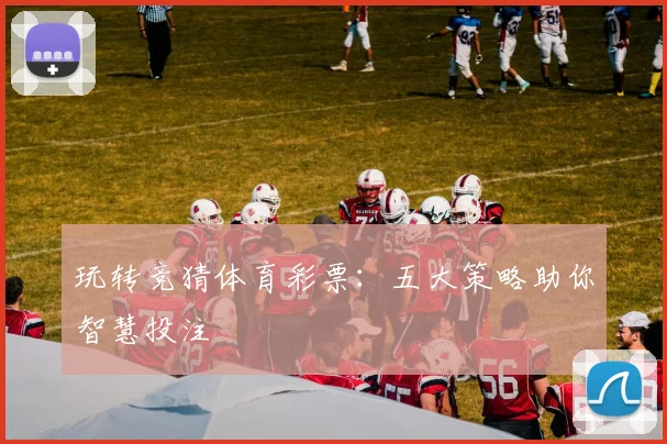 玩转竞猜体育彩票：五大策略助你智慧投注