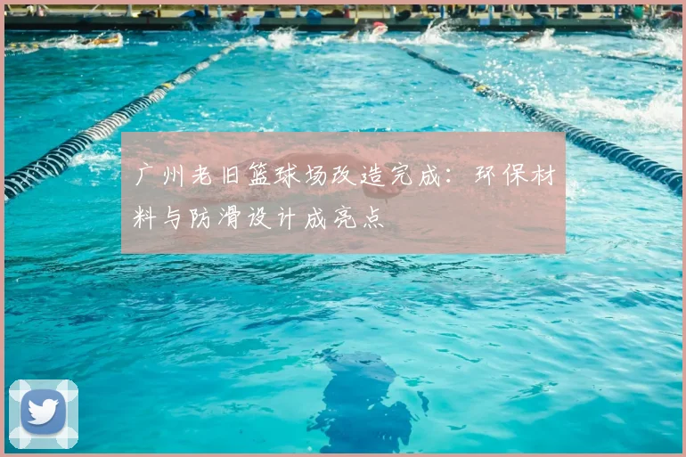 广州老旧篮球场改造完成：环保材料与防滑设计成亮点