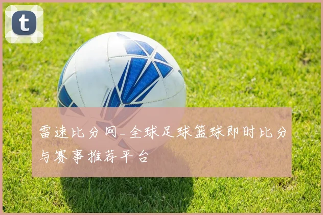 雷速比分网_全球足球篮球即时比分与赛事推荐平台