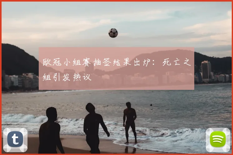 欧冠小组赛抽签结果出炉：死亡之组引发热议