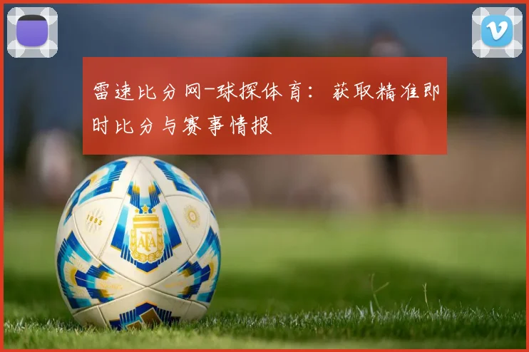 雷速比分网-球探体育:获取精准即时比分与赛事情报