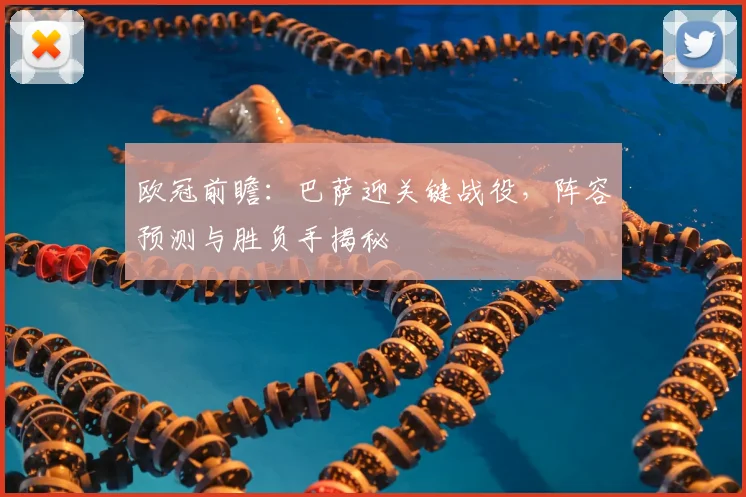 欧冠前瞻：巴萨迎关键战役，阵容预测与胜负手揭秘