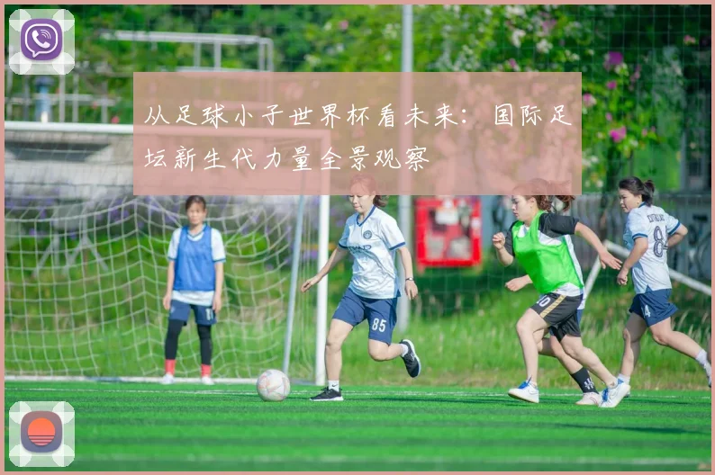 从足球小子世界杯看未来：国际足坛新生代力量全景观察