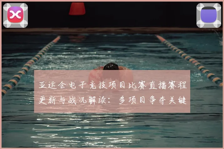亚运会电子竞技项目比赛直播赛程更新与战况解读：多项目争夺关键时间点