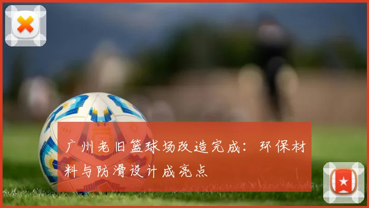 广州老旧篮球场改造完成：环保材料与防滑设计成亮点