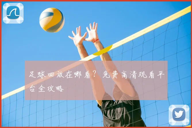 足球回放在哪看?免费高清观看平台全攻略