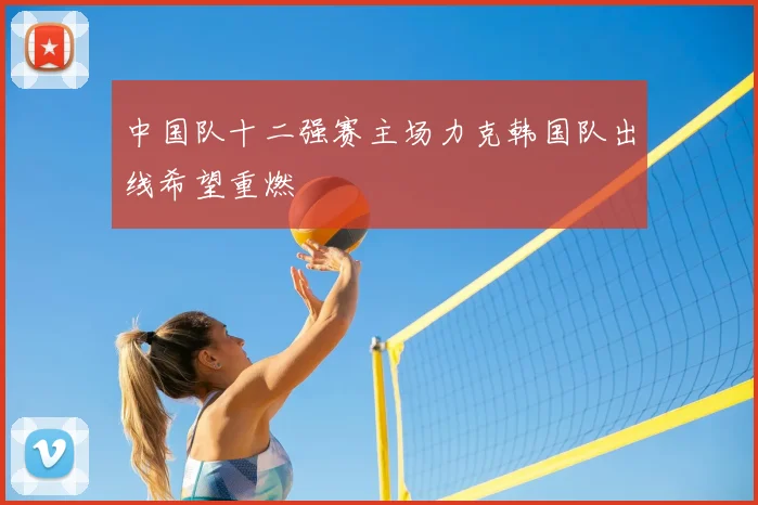中国队十二强赛主场力克韩国队出线希望重燃