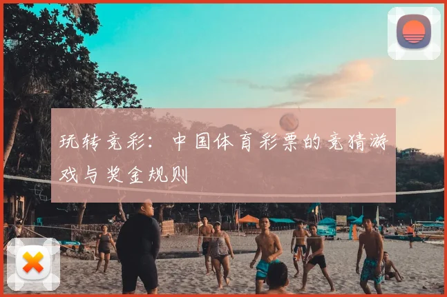 玩转竞彩：中国体育彩票的竞猜游戏与奖金规则