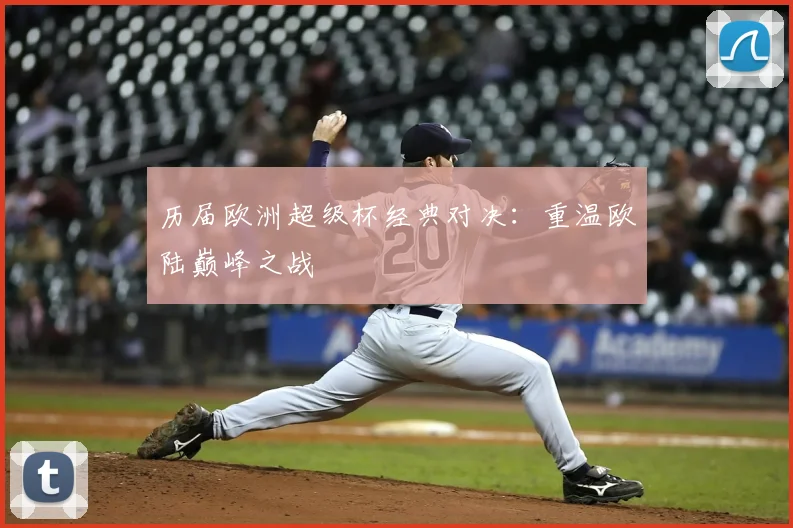 历届欧洲超级杯经典对决:重温欧陆巅峰之战