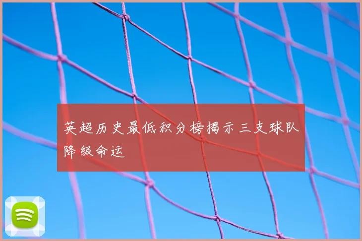 英超历史最低积分榜揭示三支球队降级命运