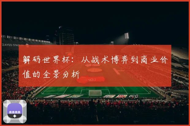 解码世界杯：从战术博弈到商业价值的全景分析
